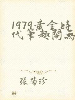 1979黄金时代笔趣阁无弹窗无错版