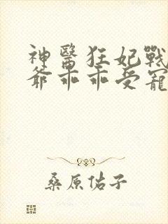 神医狂妃战神王爷乖乖受宠免费阅读