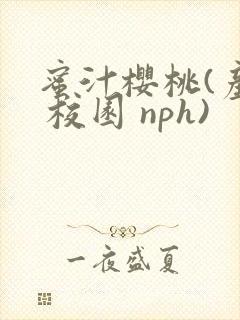 蜜汁樱桃(产乳 校园 nph)