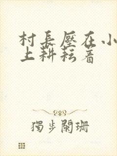 村长压在小萍身上耕耘着