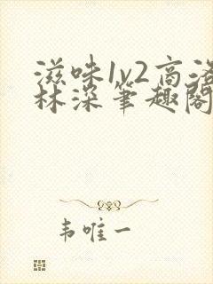 滋味1v2商洛林深笔趣阁