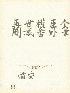 再世权臣全文无删减番外笔趣阁