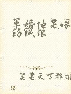 军婚他是喂不饱的饿狼