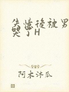 失忆后被男友C哭了H