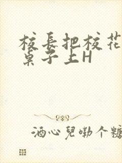 校长把校花放到桌子上H