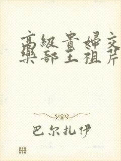 高级贵妇交换俱乐部王祖芹