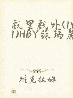 戏里戏外(1V1)HBY苏玛丽全文免费阅读