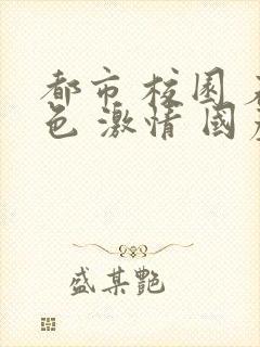 都市 校园 春色 激情 国产