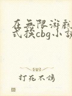 在无限游戏里花式挨cbg小说