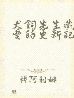 犬饲先生藏不住爱的更新记录