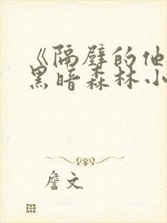 《隔壁的他by黑暗森林小说笔趣》