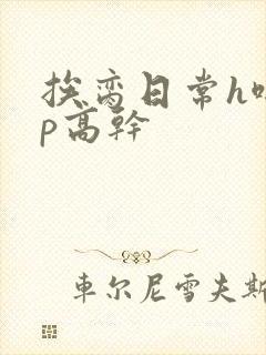 挨脔日常h啪np高干