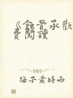 《蚀骨承欢》免费阅读