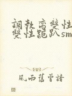 调教脔双性美人双性跪趴sm