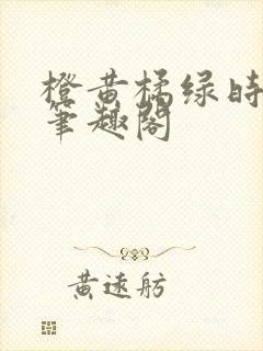 橙黄橘绿时小说笔趣阁