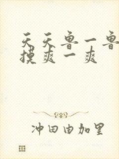 天天鲁一鲁摸一摸爽一爽