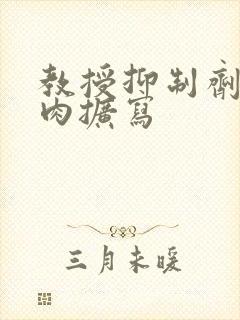 教授抑制剂要吗肉扩写