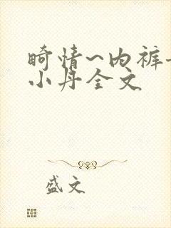 畸情~内裤奇缘小丹全文