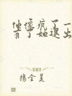 他像疯了一样占有了她退出