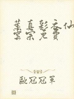 叶真彩衣仙子齐云宗免费