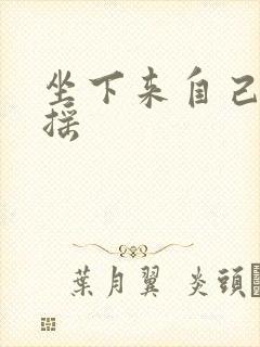 坐下来自己慢慢摇