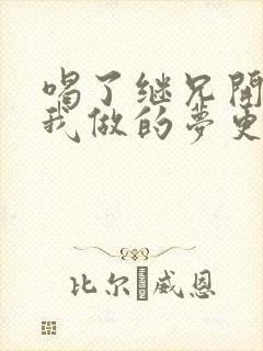 喝了继兄开的药我做的梦更精彩了