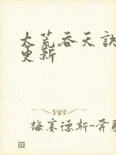 太荒吞天诀最新更新