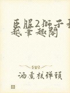 臣服2狮子和卓越笔趣阁