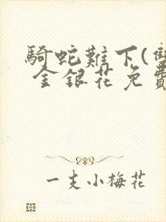 骑蛇难下(双) 金银花免费阅读完整版