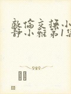 敌伦交换小敏小静小雅第1集