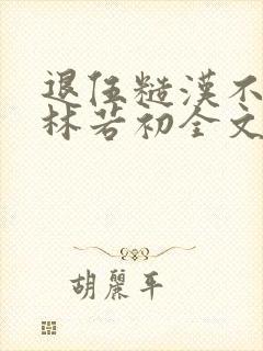 退伍糙汉不经撩林若初全文