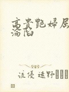 高贵艳妇屈服的沦陷