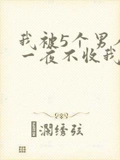 我被5个男人躁一夜不收我怎么办