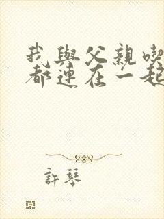 我与父亲吃饭时都连在一起