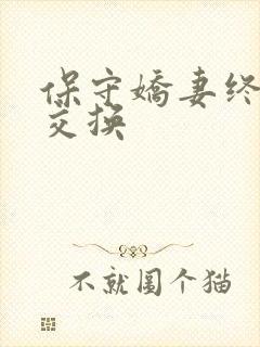 保守娇妻终于被交换