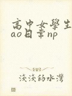 高中女学生挨cao日常np