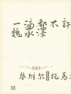 一滴都不许漏 魏承泽