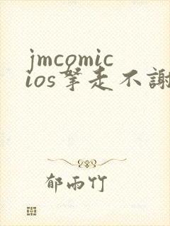 jmcomicios拿走不谢