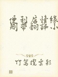 便利店情缘未增删带翻译小说