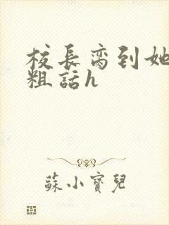 校长脔到她哭h粗话h