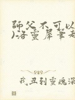 师父不可以(限)洛灵犀笔趣阁无弹窗