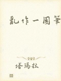 乱作一团笔趣阁