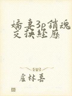 娇妻3p销魂的交换经历