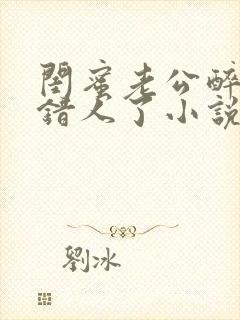 闺蜜老公醉酒认错人了小说全文阅读