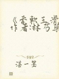 《香软玉滑》 作者:林芍药