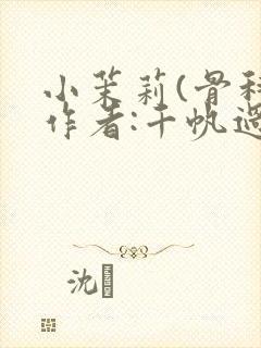 小茉莉(骨科)作者:千帆过尽