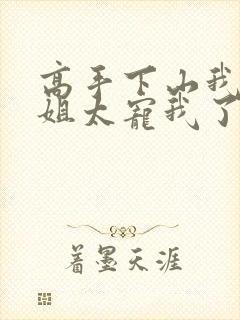 高手下山我家师姐太宠我了全文免费