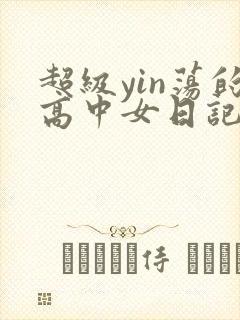 超级yin荡的高中女日记h