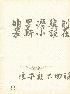 明星潜规则之皇最新小说在线阅读全文