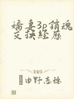 娇妻3p销魂的交换经历